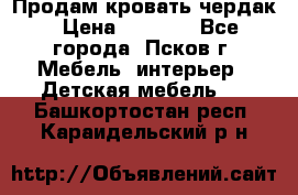 Продам кровать чердак › Цена ­ 6 000 - Все города, Псков г. Мебель, интерьер » Детская мебель   . Башкортостан респ.,Караидельский р-н